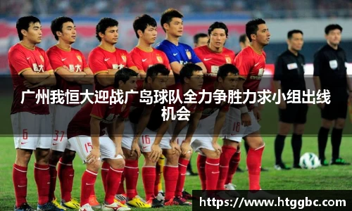 广州我恒大迎战广岛球队全力争胜力求小组出线机会